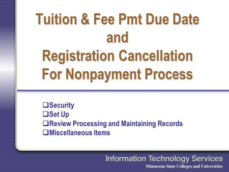 Tuition & Fee Pmt Due Date and Registration Cancellation For Nonpayment Process  Security  Set Up  Review Processing and Maintaining Records  Miscellaneous.