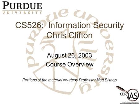 CS526: Information Security Chris Clifton August 26, 2003 Course Overview Portions of the material courtesy Professor Matt Bishop.