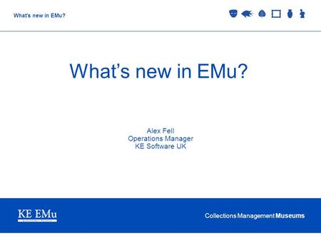 Collections Management Museums What’s new in EMu? Alex Fell Operations Manager KE Software UK.