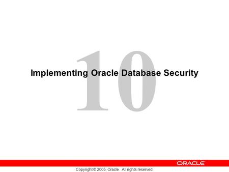 10 Copyright © 2005, Oracle. All rights reserved. Implementing Oracle Database Security.