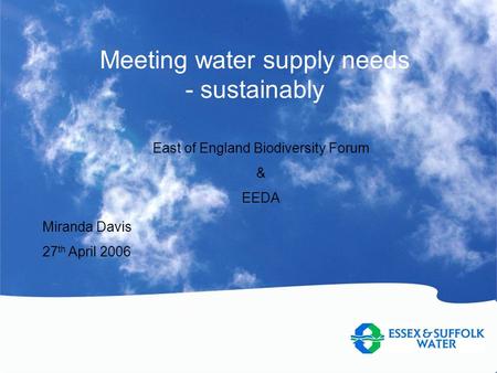 Meeting water supply needs - sustainably Miranda Davis 27 th April 2006 East of England Biodiversity Forum & EEDA.