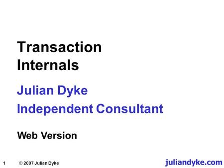 1 Transaction Internals Julian Dyke Independent Consultant Web Version juliandyke.com © 2007 Julian Dyke.