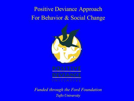 Positive Deviance Approach For Behavior & Social Change Funded through the Ford Foundation Tufts University.