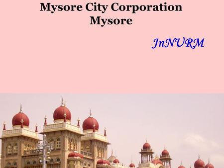 Mysore City Corporation Mysore JnNURM. Jawaharlal Nehru National Urban Renewal Mission JNNURM PROGRESS REVIEW 15 th January 2009 Projects State : Karnataka.