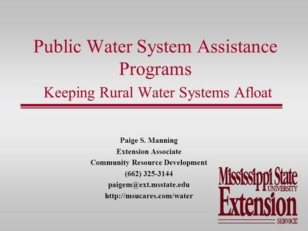 Public Water System Assistance Programs Keeping Rural Water Systems Afloat Paige S. Manning Extension Associate Community Resource Development (662) 325-3144.