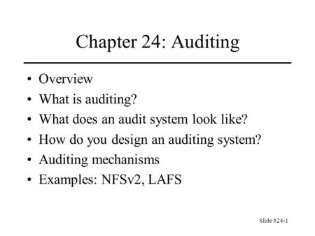 Slide #24-1 Chapter 24: Auditing Overview What is auditing? What does an audit system look like? How do you design an auditing system? Auditing mechanisms.