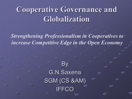 Cooperative Governance and Globalization Strengthening Professionalism in Cooperatives to increase Competitive Edge in the Open Economy ByG.N.Saxena SGM.