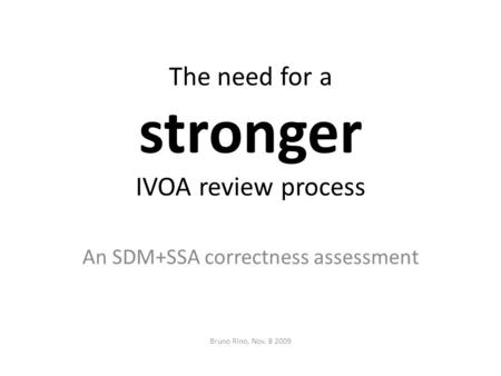 The need for a stronger IVOA review process An SDM+SSA correctness assessment Bruno Rino, Nov. 8 2009.