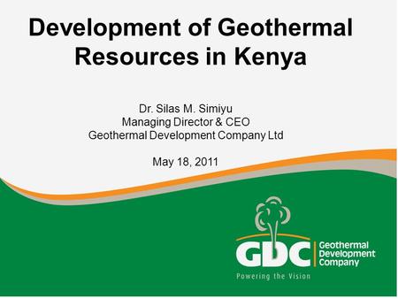 Dr. Silas M. Simiyu Managing Director & CEO Geothermal Development Company Ltd May 18, 2011 Development of Geothermal Resources in Kenya.