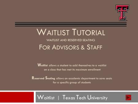 W AITLIST T UTORIAL WAITLIST AND RESERVED SEATING F OR A DVISORS & S TAFF W aitlist | T exas T ech U niversity W aitlist allows a student to add themselves.