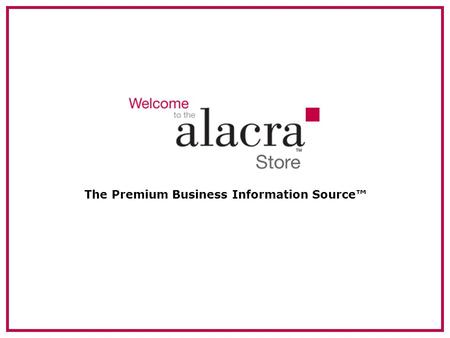 The Premium Business Information Source™. 2 About Alacra Founded in 1996. Privately held, profitable company. Headquartered in New York. –European HQ.