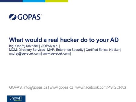 What would a real hacker do to your AD GOPAS: |  |  Ing. Ondřej Ševeček | GOPAS a.s. | MCM: Directory.