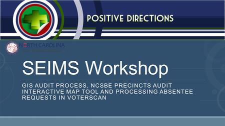 SEIMS Workshop GIS Audit Process, NCSBE Precincts Audit Interactive Map Tool and Processing Absentee Requests in VoterScan.