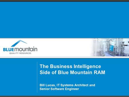 The Business Intelligence Side of Blue Mountain RAM Bill Lucas, IT Systems Architect and Senior Software Engineer.