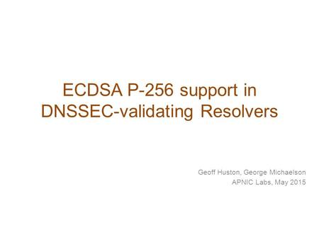 ECDSA P-256 support in DNSSEC-validating Resolvers Geoff Huston, George Michaelson APNIC Labs, May 2015.