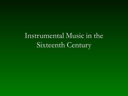 Instrumental Music in the Sixteenth Century. Consort or chest — homogeneous groupings Recorders (bas) Double reeds – shawms, racketts (haut) – crumhorns,