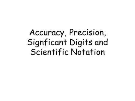 Accuracy, Precision, Signficant Digits and Scientific Notation.