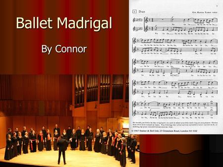 Ballet Madrigal By Connor. Ballet Madrigal A type of madrigal in strophic form which was originally danced to. It features a fa-la-la refrain at the end.