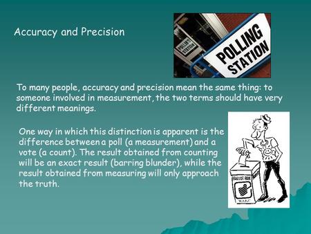 To many people, accuracy and precision mean the same thing: to someone involved in measurement, the two terms should have very different meanings. Accuracy.