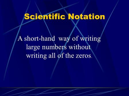 Scientific Notation A short-hand way of writing large numbers without writing all of the zeros.