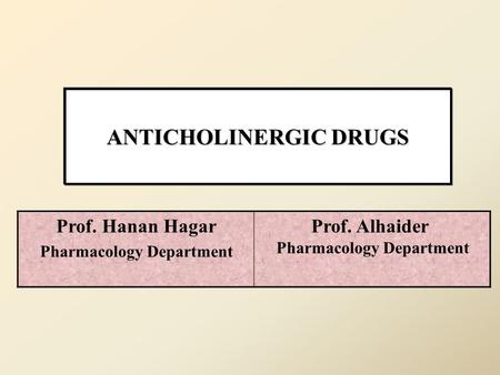 ANTICHOLINERGIC DRUGS Prof. Alhaider Pharmacology Department Prof. Hanan Hagar Pharmacology Department.