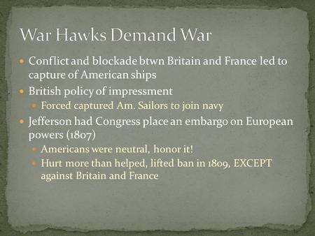 Conflict and blockade btwn Britain and France led to capture of American ships British policy of impressment Forced captured Am. Sailors to join navy Jefferson.