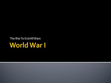 The War To End All Wars:.  1871: Prussia unites Germany into one state  Took some land from France  Triple Alliance: Germany, Austria-Hungary, and.