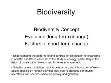 Biodiversity Biodiversity Concept Evolution (long-term change) Factors of short-term change Understanding the patterns of and controls on distribution.