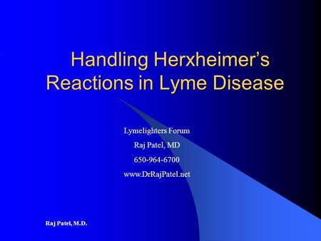 Raj Patel, M.D. Handling Herxheimer’s Reactions in Lyme Disease Handling Herxheimer’s Reactions in Lyme Disease Lymelighters Forum Raj Patel, MD 650-964-6700.