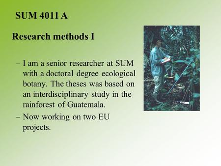 –I am a senior researcher at SUM with a doctoral degree ecological botany. The theses was based on an interdisciplinary study in the rainforest of Guatemala.