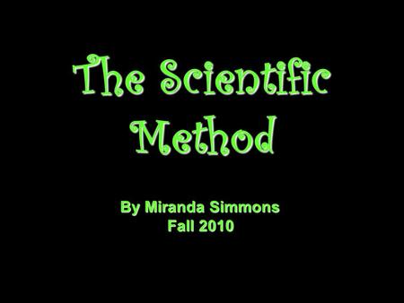 The Scientific Method By Miranda Simmons Fall 2010.