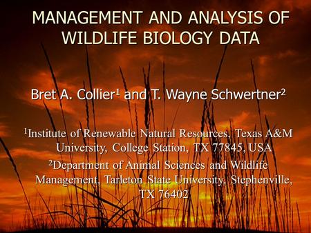 MANAGEMENT AND ANALYSIS OF WILDLIFE BIOLOGY DATA Bret A. Collier 1 and T. Wayne Schwertner 2 1 Institute of Renewable Natural Resources, Texas A&M University,