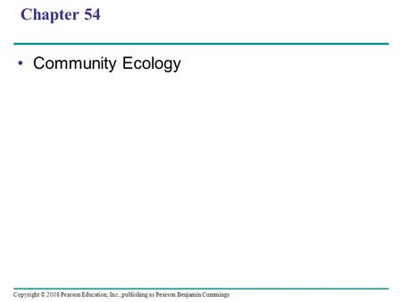 Copyright © 2008 Pearson Education, Inc., publishing as Pearson Benjamin Cummings Chapter 54 Community Ecology.