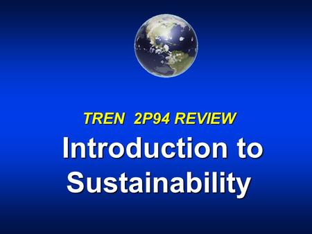 TREN 2P94 REVIEW Introduction to Sustainability.  courses/tren2p93/ These notes available via the online course outline on Isaak.