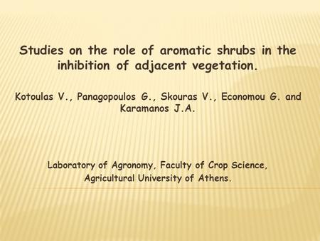 Studies on the role of aromatic shrubs in the inhibition of adjacent vegetation. Kotoulas V., Panagopoulos G., Skouras V., Economou G. and Karamanos J.A.