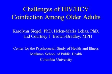 Challenges of HIV/HCV Coinfection Among Older Adults Karolynn Siegel, PhD, Helen-Maria Lekas, PhD, and Courtney J. Brown-Bradley, MPH Center for the Psychosocial.