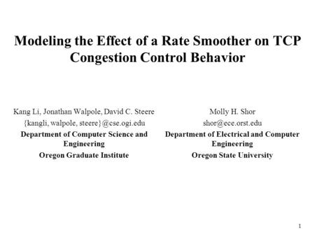 1 Modeling the Effect of a Rate Smoother on TCP Congestion Control Behavior Kang Li, Jonathan Walpole, David C. Steere {kangli, walpole,