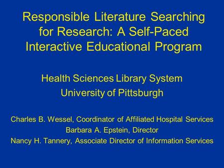 Responsible Literature Searching for Research: A Self-Paced Interactive Educational Program Health Sciences Library System University of Pittsburgh Charles.