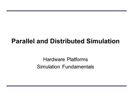 Parallel and Distributed Simulation Hardware Platforms Simulation Fundamentals.