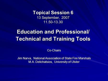 Topical Session 6 13 September, 2007 11.50-13.30 Education and Professional/ Technical and Training Tools Co-Chairs Jim Narva, National Association of.