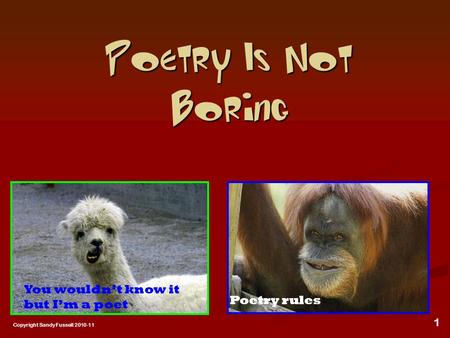 Poetry Is Not Boring Copyright Sandy Fussell 2010-11 You wouldn’t know it but I’m a poet Poetry rules 1.