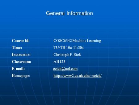 General Information Course Id: COSC6342 Machine Learning Time: TU/TH 10a-11:30a Instructor: Christoph F. Eick Classroom:AH123