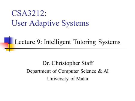 CSA3212: User Adaptive Systems Dr. Christopher Staff Department of Computer Science & AI University of Malta Lecture 9: Intelligent Tutoring Systems.