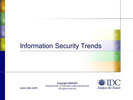 Www.idc.com Copyright 2006 IDC Reproduction is forbidden unless authorized. All rights reserved. Information Security Trends.