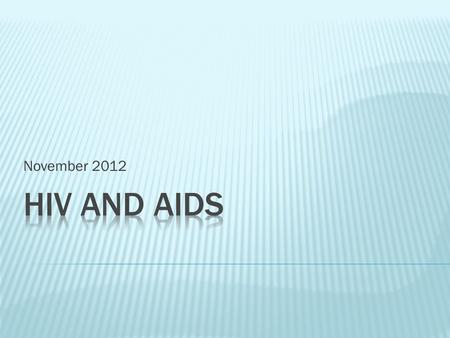 November 2012.  HIV stands for Human Immunodeficiency Virus  It is a virus that attacks the immune system and weakens the body’s ability to fight infection.