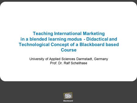 Teaching International Marketing in a blended learning modus - Didactical and Technological Concept of a Blackboard based Course University of Applied.