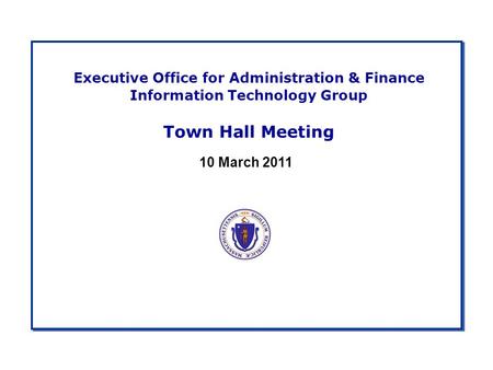 Executive Office for Administration & Finance Information Technology Group Town Hall Meeting 10 March 2011.