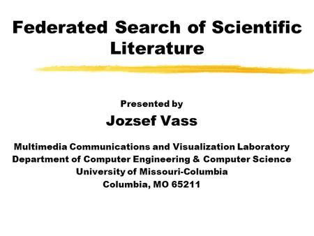 Federated Search of Scientific Literature Presented by Jozsef Vass Multimedia Communications and Visualization Laboratory Department of Computer Engineering.