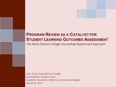 P ROGRAM R EVIEW AS A C ATALYST FOR S TUDENT L EARNING O UTCOMES A SSESSMENT The Santa Monica College Counseling Department Approach Esau Tovar, Santa.