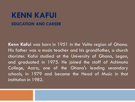 KENN KAFUI EDUCATION AND CAREER Kenn Kafui was born in 1951 in the Volta region of Ghana. His father was a music teacher and his grandfather, a church.